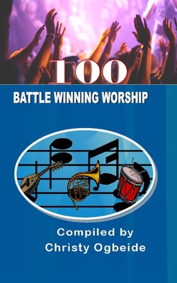 100 Battle Winning Worship: Praise & Worship Songs - Ogbeide, Pastor Christy