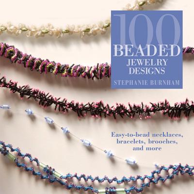 100 Beaded Jewelry Designs: Easy-To-Bead Necklaces, Bracelets, Brooches, and More - Burnham, Stephanie