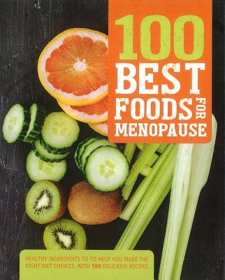 100 Best Foods for Menopause: Healthy Ingredients to Help You Make the Right Diet Choices, with 100 Delicious Recipes - Parragon Books