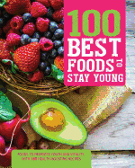 100 Best Foods to Stay Young: Foods to Promote Youth and Vitality, with 100 Health-Boosting Recipes