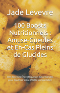 100 Boosts Nutritionnels: Amuse-Gueules et En-Cas Pleins de Glucides: Des Recettes nergtiques et Gourmandes pour Soutenir Votre Vitalit au Quotidien