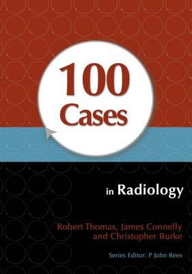 100 Cases in Radiology - Thomas, Robert, and Connelly, James, and Burke, Christopher