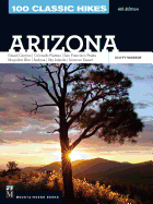 100 Classic Hikes: Arizona: Grand Canyon/ Colorado Plateau/ San Francisco Peaks/ Mogollon Rim/ Sedona/ Sky Islands/ Sonora Desert