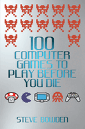 100 Computer Games to Play Before You Die