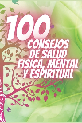 100 Consejos de Salud Fisica, Mental Y Espiritual: Poderosos consejos que cambiarn tu vida completamente! - Libres, Mentes, and Mente, Saludable