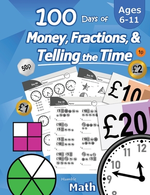 100 Days of Money, Fractions, & Telling the Time: Maths Workbook (With Answer Key): Ages 6-11 - Count Money (Counting UK Coins and Notes), Learn Fractions, Tell Time - KS1 and KS2 (Year 1, 2, 3, 4, 5, 6) - Reproducible Practice Pages - Math, Humble