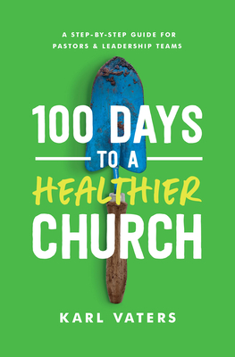 100 Days to a Healthier Church: A Step-By-Step Guide for Pastors and Leadership Teams - Vaters, Karl