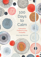 100 Days to Calm: A Journal for Finding Everyday Tranquility Volume 1