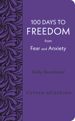 100 Days to Freedom from Fear and Anxiety: Daily Devotional - Arterburn, Stephen