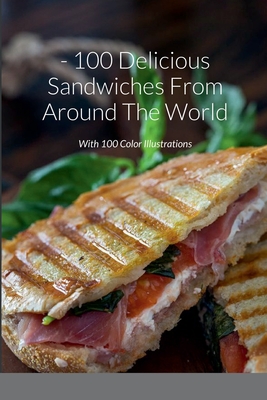 100 Delicious Sandwiches From Around The World: With 100 Color Illustrations - Rosa, Nonna