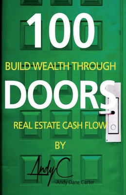 100 Doors: Building Wealth Through Real Estate Cash Flow Volume 1 - Carter, Andy Dane