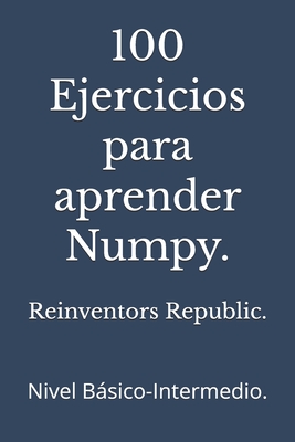 100 Ejercicios para aprender Numpy.: Nivel Bsico-Intermedio. - Republic, Reinventors