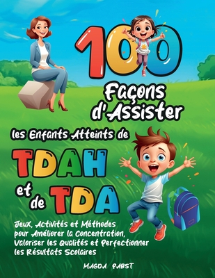 100 Fa?ons d'Assister les Enfants Atteints de TDAH et de TDA: Jeux, Activit?s et M?thodes pour Am?liorer la Concentration, Valoriser les Qualit?s et Perfectionner les R?sultats Scolaires - Pabst, Magda