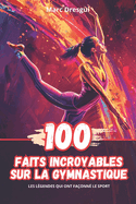 100 Faits Incroyables sur la Gymnastique: Les L?gendes qui ont Fa?onn? le Sport