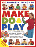 100 Fantastic Things to Make, Do and Play