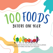 100 Foods Before One Year: A Journaling Guide for tracking First Foods and allergies Through pur?es and baby led weaning