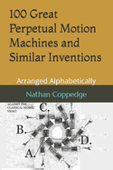 100 Great Perpetual Motion Machines and Similar Inventions: Arranged Alphabetically