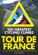 100 Greatest Cycling Climbs of the Tour de France: A cyclist's guide to riding the mountains of Le Tour