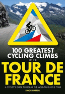 100 Greatest Cycling Climbs of the Tour de France: A cyclist's guide to riding the mountains of Le Tour