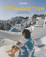 100 Greatest Trips: From the World's Leading Travel Magazine