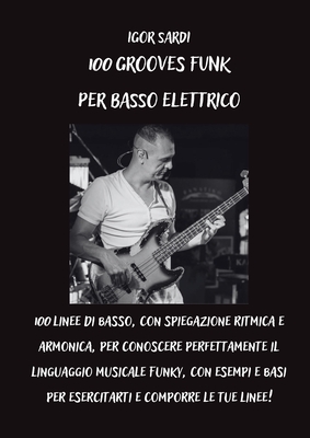 100 Grooves Funk Per Basso Elettrico: 100 linee di basso, con spiegazione ritmica e armonica, per conoscere perfettamente il linguaggio musicale Funky, con esempi e basi per esercitarti e comporre le tue linee! - Sardi, Igor