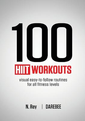 100 HIIT Workouts: Visual easy-to-follow routines for all fitness levels - Rey, N