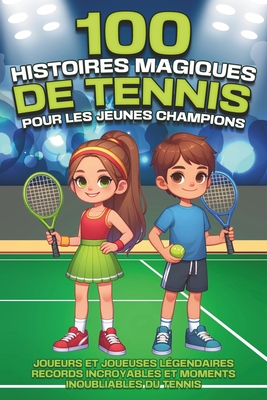 100 histoires magiques de tennis pour les jeunes champions: Joueurs et joueuses l?gendaires, records incroyables et moments inoubliables du tennis - Curiosa, Sofia