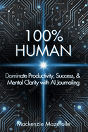 100% Human: Dominate Productivity, Success, & Mental Clarity with AI Journaling