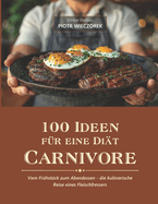 100 Ideen Fr Eine Dit Carnivore: Vom Frhstck zum Abendessen - die kulinarische Reise eines Fleischfressers