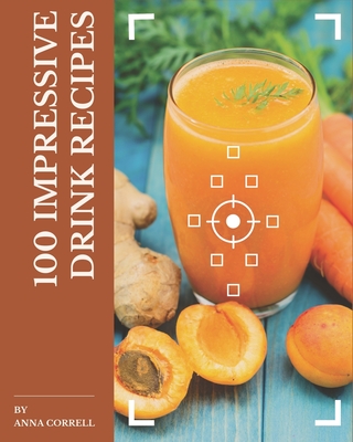 100 Impressive Drink Recipes: A Drink Cookbook to Fall In Love With - Correll, Anna