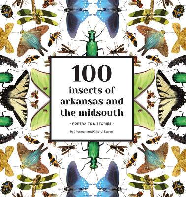 100 Insects of Arkansas and the Midsouth: Portraits & Stories - Lavers, Norman, and Lavers, Cheryl