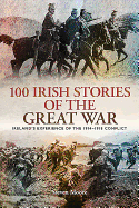 100 Irish Stories of the Great War: Ireland's Experience of the 1914 - 1918 Conflict