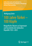 100 Jahre T?rkei - 100 Kpfe: Biografische Skizzen Zu Gegenwart Und Geschichte Der T?rkischen Republik 1923-2023