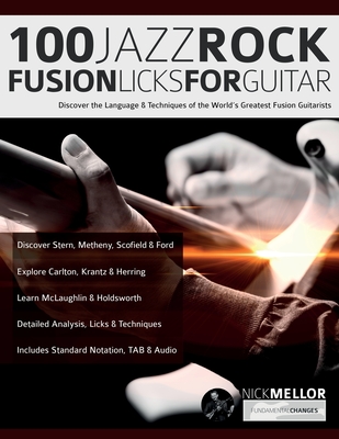 100 Jazz-Rock Fusion Licks for Guitar: Discover the Language & Techniques of the World's Greatest Fusion Guitarists - Mellor, Nick, and Alexander, Joseph, and Pettingale, Tim (Editor)