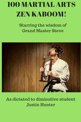 100 Martial Arts Zen Kaboom!: Starring the wisdom of Grand Master Steve - Hunter, Justin