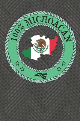 100% Michoacan: Show your pride for Michoacan Mexico with this notebook/journal. Great gift for loved ones. Morelia Uruapan Zamora Zitacuaro Lazaro Cardenas - Tryon, Annie