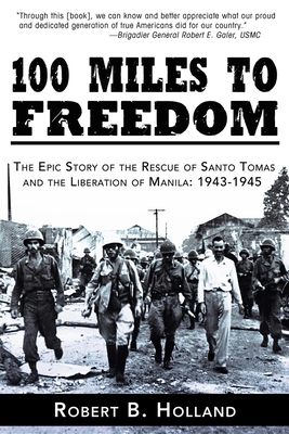 100 Miles to Freedom: The Epic Story of the Rescue of Santo Tomas and the Liberation of Manila: 1943-1945 - Holland, Robert B