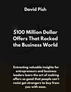 $100 Million Dollar Offers That Rocked the Business World: Extracting valuable insights for entrepreneurs and business leaders learn the art of making offer so good that people can't resist or say no