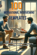 100 Motivational Interviewing Templates: A Professional's Toolkit for Engaging and Empowering Clients