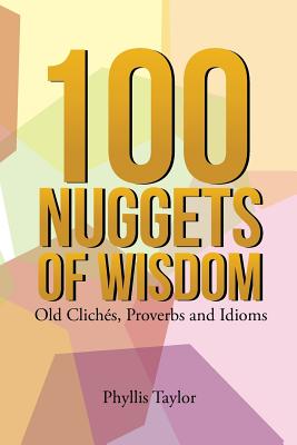 100 Nuggets of Wisdom: Old Clichs, Proverbs and Idioms - Taylor, Phyllis