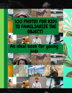 100 Photos for Kids to Familiarize the Objects: An Ideal Book for Young Kids