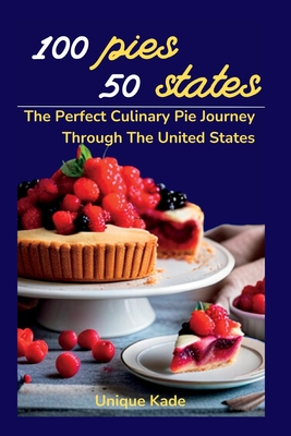 100 Pies, 50 States: The Perfect Culinary Pie Journey Through The United States - Kade, Unique