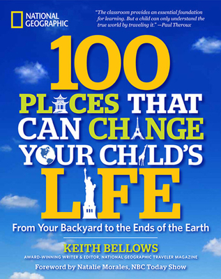 100 Places That Can Change Your Child's Life: From Your Backyard to the Ends of the Earth - Bellows, Keith, and Morales, Natalie (Foreword by)