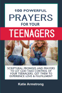 100 Powerful Prayers for Your Teenagers: Powerful Promises and Prayers to Let God Take Control of Your Teenagers & Get Them to Experience Love & Fulfillment