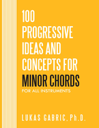 100 Progressive Ideas and Concepts For Minor Chords: For All Instruments