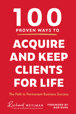 100 Proven Ways to Acquire and Keep Clients for Life: The Path to Permanent Business Success - Weylman, C Richard, and Burg, Bob (Foreword by), and Pedraza, Milton (Afterword by)