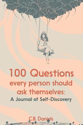 100 Questions Every Person Should Ask Themselves: A Journal of Self-Discovery - Daniels, C B