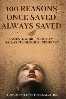 100 Reasons Once Saved Always Saved: You Cannot Lose Your Salvation - Warden, James H, Jr.