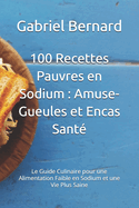 100 Recettes Pauvres en Sodium: Amuse-Gueules et Encas Sant? Le Guide Culinaire pour une Alimentation Faible en Sodium et une Vie Plus Saine