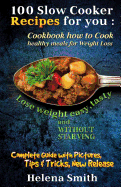 100 Slow Cooker Recipes for You: Cookbook How to Cook Healthy Meals for Weight Loss: Complete Guide with Pictures, Tips and Tricks, New Release (Lose Weight Easy, Tasty and Without Starving)